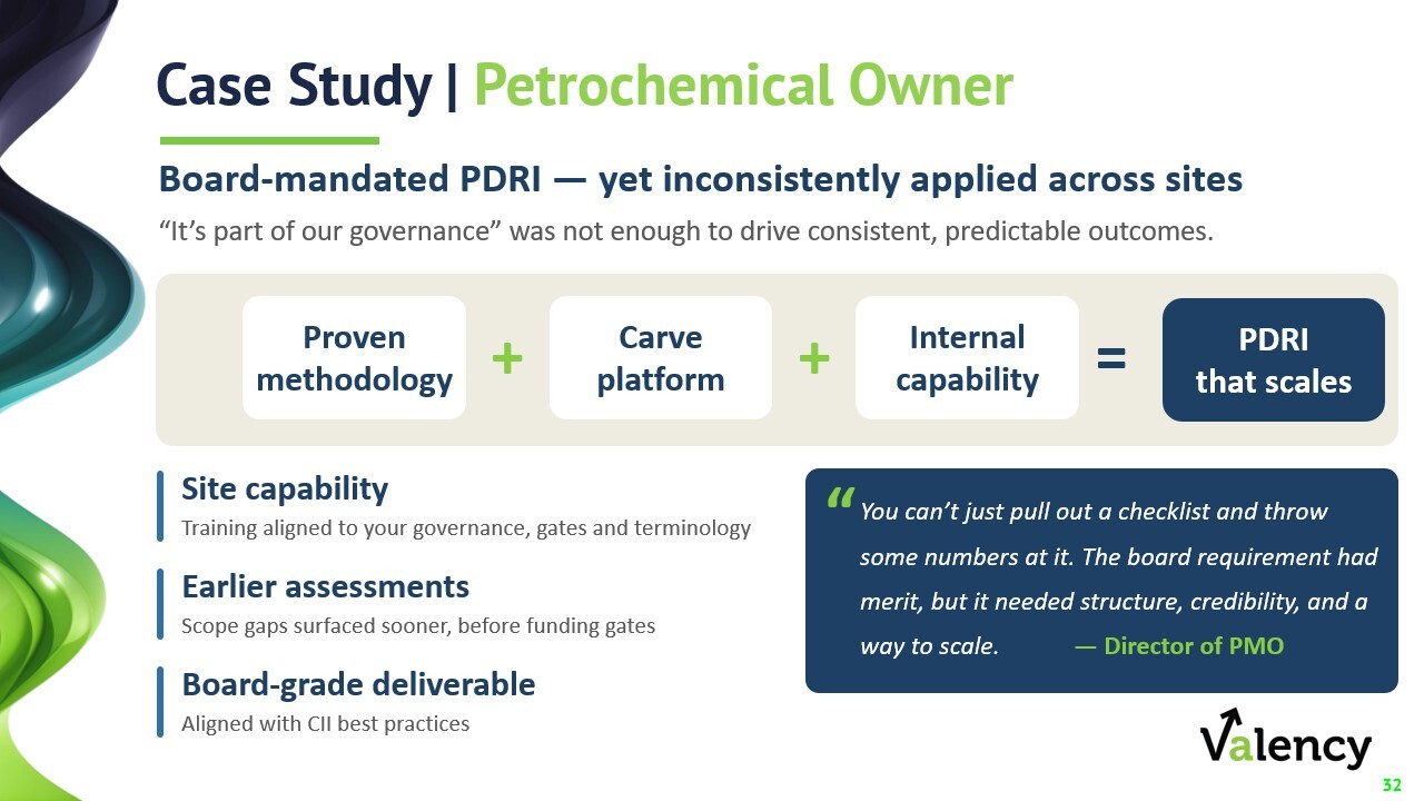 Case study: Petrochemical owner. Board mandated PDRI - yet inconsistently applied across sites. "It's part of our governance" was not enough to drive consistent, predictable outcomes. Proven methodology + Carve Platform + Internal capability = PDRI that scales. "You can't just pull out a checklist and throw some numbers at it. The board requirement had merit, but it needed structure, credibility, and a way to scale." - Director of PMO.